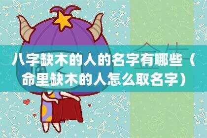 八字缺木的人的名字有哪些（命里缺木的人怎么取名字）