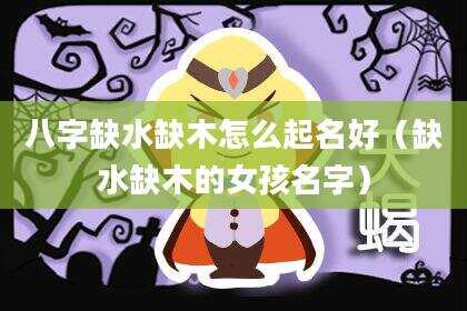 八字缺水缺木怎么起名好（缺水缺木的女孩名字）