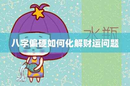 八字偏硬如何化解财运问题