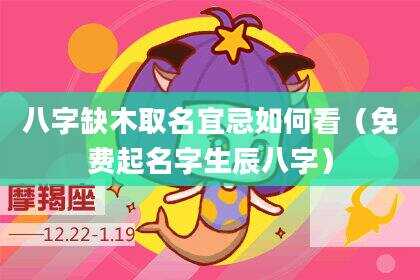 八字缺木取名宜忌如何看（免费起名字生辰八字）
