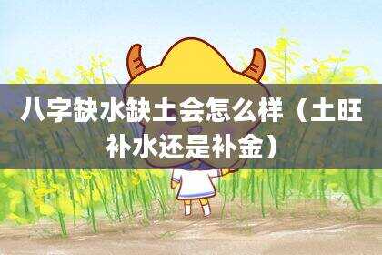 八字缺水缺土会怎么样（土旺补水还是补金）