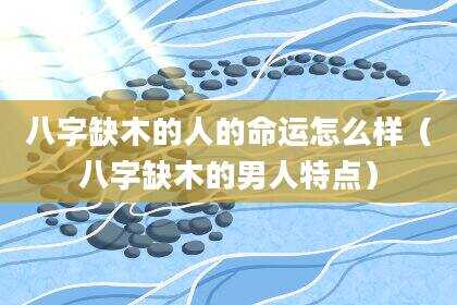 八字缺木的人的命运怎么样（八字缺木的男人特点）