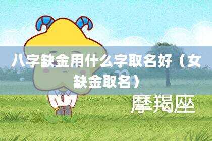 八字缺金用什么字取名好（女缺金取名）