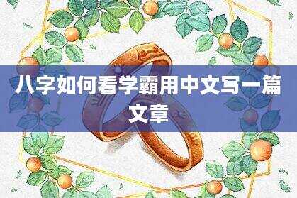 八字如何看学霸用中文写一篇文章