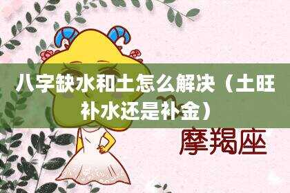 八字缺水和土怎么解决（土旺补水还是补金）