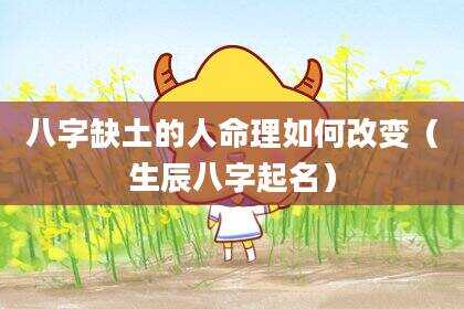 八字缺土的人命理如何改变（生辰八字起名）