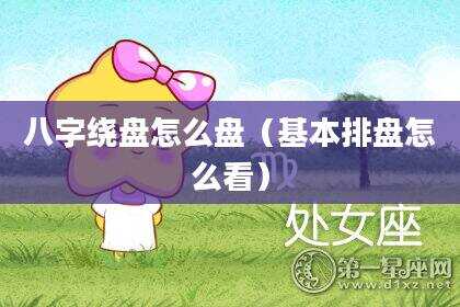 八字绕盘怎么盘（基本排盘怎么看）
