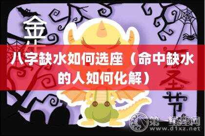八字缺水如何选座（命中缺水的人如何化解）
