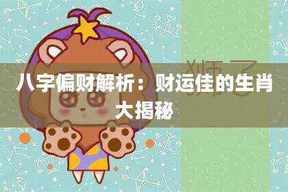 八字偏财解析：财运佳的生肖大揭秘