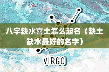八字缺水喜土怎么起名（缺土缺水最好的名字）