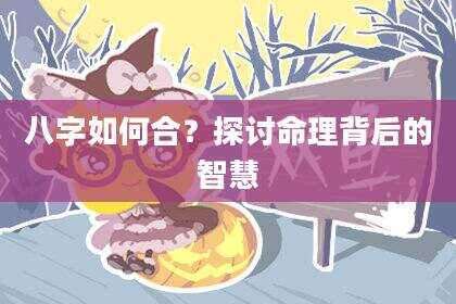 八字如何合？探讨命理背后的智慧