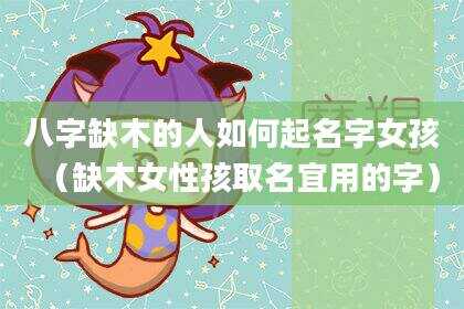 八字缺木的人如何起名字女孩（缺木女性孩取名宜用的字）