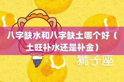 八字缺水和八字缺土哪个好（土旺补水还是补金）