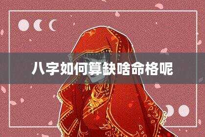 八字如何算缺啥命格呢
