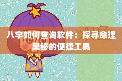 八字如何查询软件：探寻命理奥秘的便捷工具