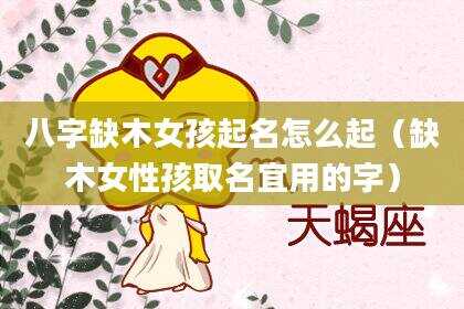 八字缺木女孩起名怎么起（缺木女性孩取名宜用的字）