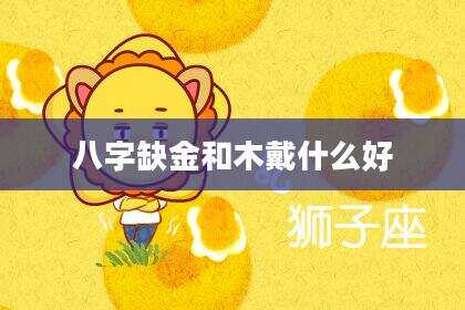 八字缺金和木戴什么好