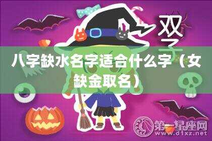 八字缺水名字适合什么字（女缺金取名）