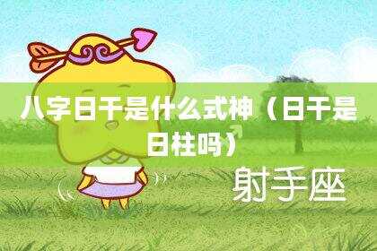 八字日干是什么式神（日干是日柱吗）