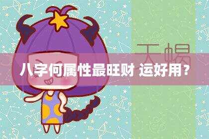 八字何属性最旺财 运好用？