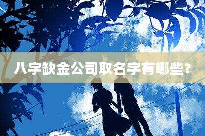 八字缺金公司取名字有哪些？