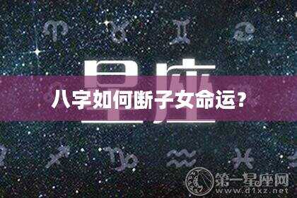 八字如何断子女命运？