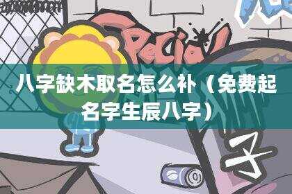 八字缺木取名怎么补（免费起名字生辰八字）
