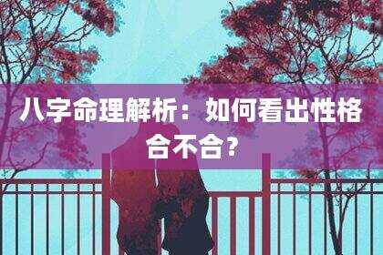 八字命理解析：如何看出性格合不合？