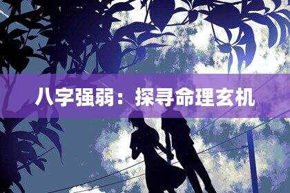 八字强弱：探寻命理玄机