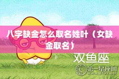 八字缺金怎么取名姓叶（女缺金取名）