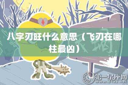 八字刃旺什么意思（飞刃在哪柱最凶）