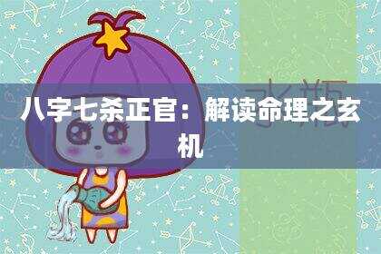 八字七杀正官：解读命理之玄机