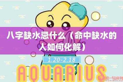 八字缺水忌什么（命中缺水的人如何化解）