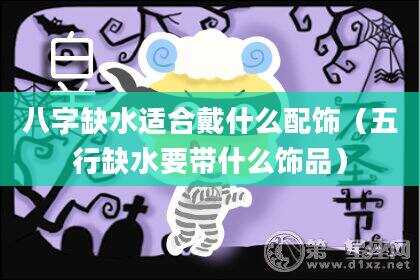 八字缺水适合戴什么配饰（五行缺水要带什么饰品）