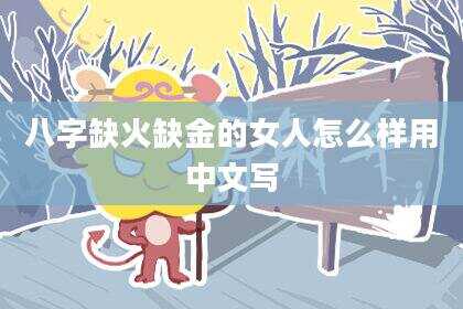 八字缺火缺金的女人怎么样用中文写
