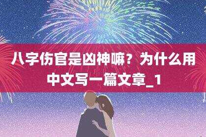 八字伤官是凶神嘛？为什么用中文写一篇文章_1