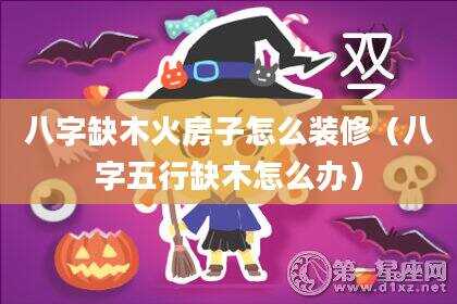 八字缺木火房子怎么装修（八字五行缺木怎么办）