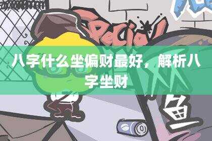 八字什么坐偏财最好，解析八字坐财