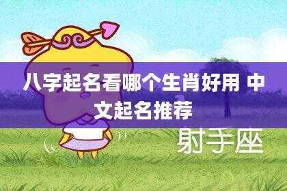 八字起名看哪个生肖好用 中文起名推荐