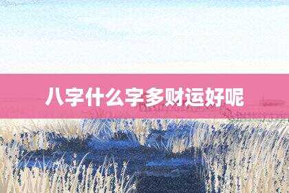 八字什么字多财运好呢
