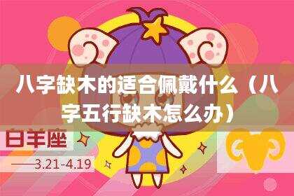 八字缺木的适合佩戴什么（八字五行缺木怎么办）