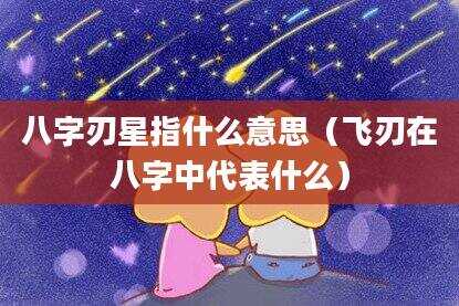 八字刃星指什么意思（飞刃在八字中代表什么）