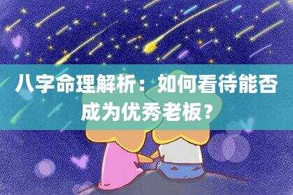 八字命理解析：如何看待能否成为优秀老板？
