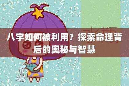 八字如何被利用？探索命理背后的奥秘与智慧