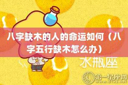 八字缺木的人的命运如何（八字五行缺木怎么办）