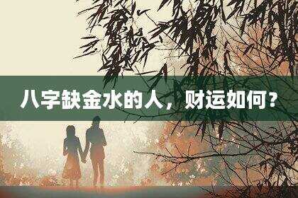 八字缺金水的人，财运如何？