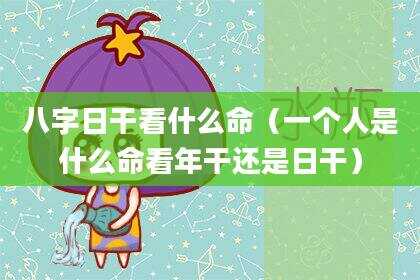 八字日干看什么命（一个人是什么命看年干还是日干）