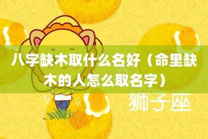 八字缺木取什么名好（命里缺木的人怎么取名字）