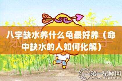 八字缺水养什么龟最好养（命中缺水的人如何化解）