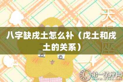 八字缺戌土怎么补（戊土和戌土的关系）